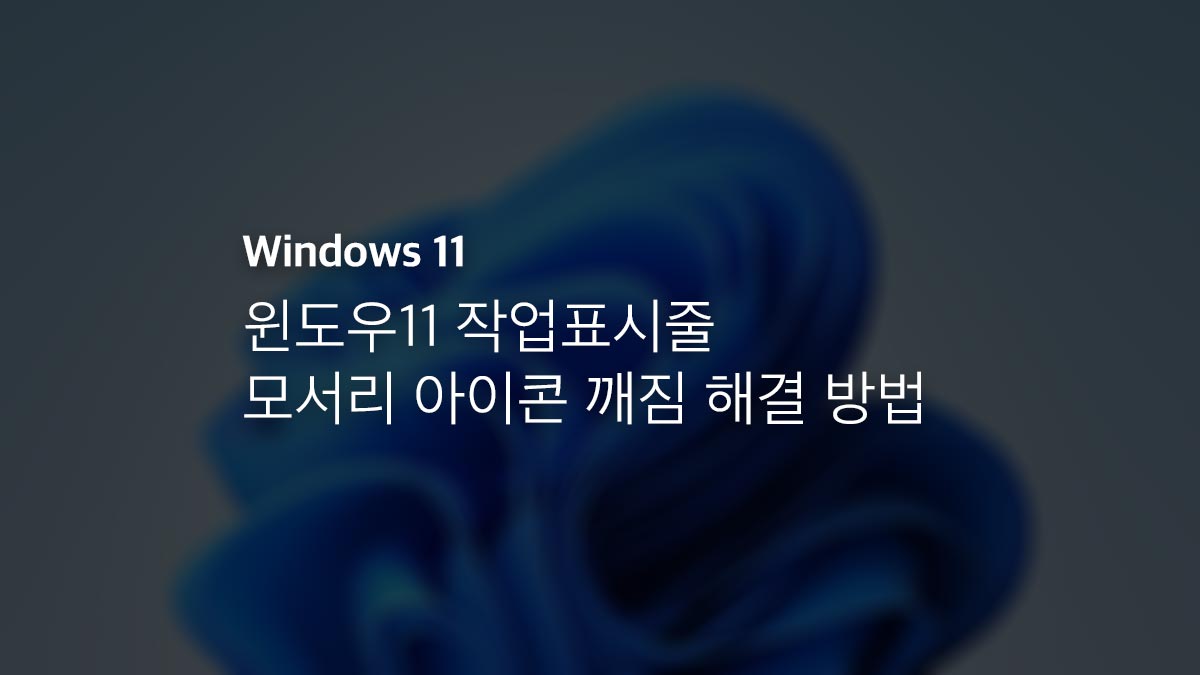 윈도우11 작업표시줄 모서리 아이콘 깨짐 해결 방법
