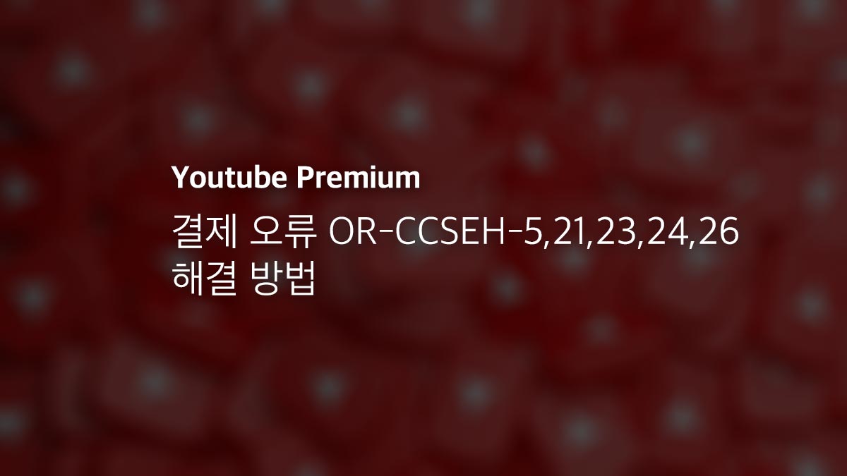 유튜브 프리미엄 결제 오류 Or Ccseh 5 21 23 24 26 해결 방법