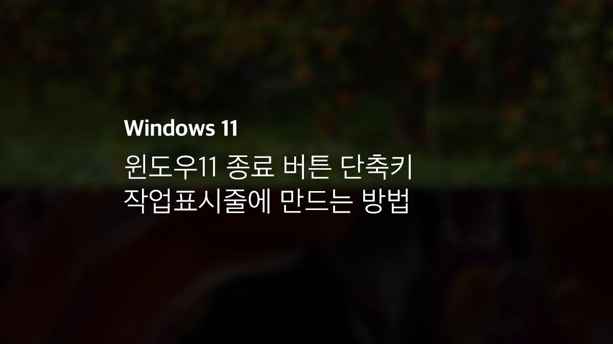 윈도우11 종료 버튼 단축키 작업표시줄에 만드는 방법 - 익스트림 매뉴얼