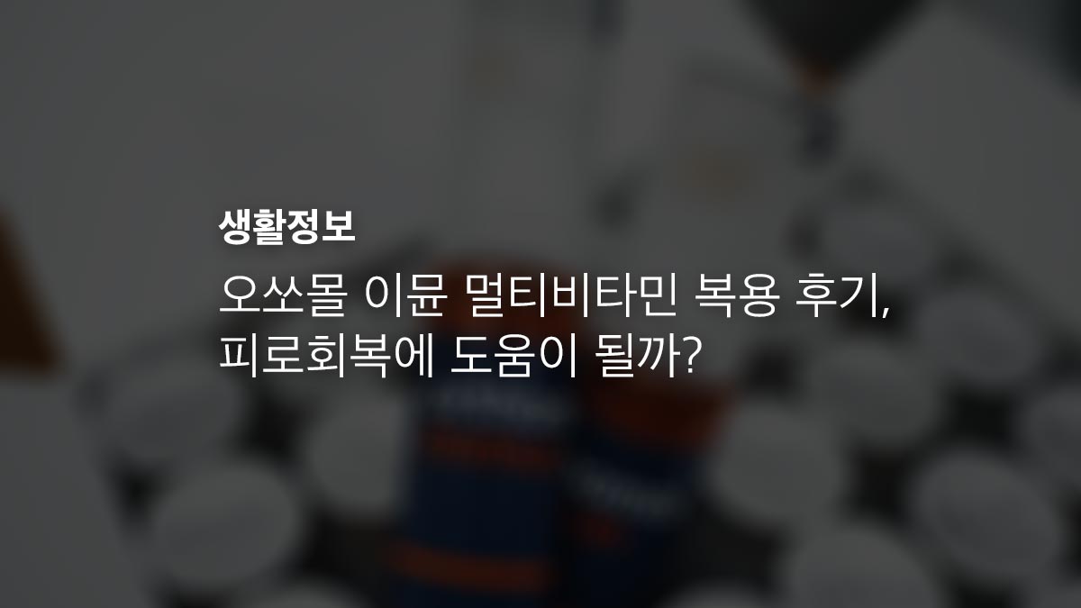 오쏘몰 이뮨 멀티비타민 복용 후기 피로회복에 도움이 될까