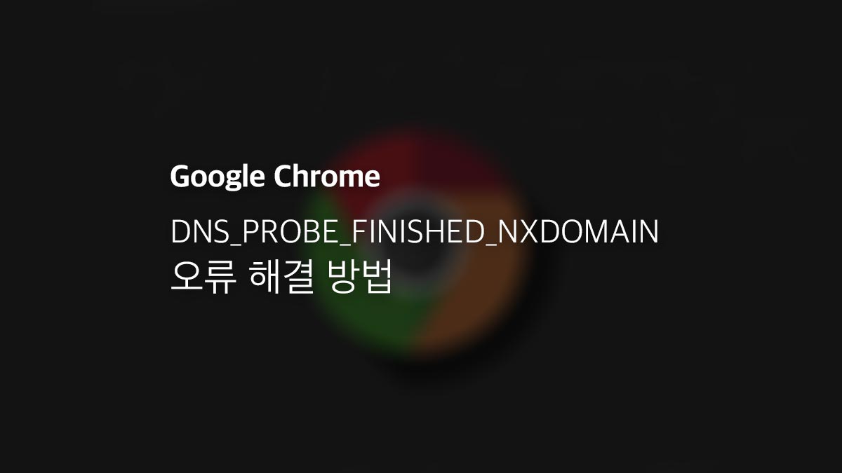 크롬 Dns Probe Finished Nxdomain 오류 해결 방법