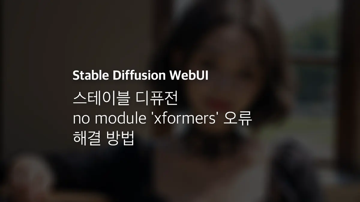 스테이블 디퓨전 No Module 'Xformers' 오류 해결 방법 - 익스트림 매뉴얼