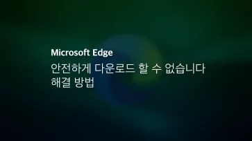Microsoft Edge 안전하게 다운로드 할 수 없습니다 해결 방법