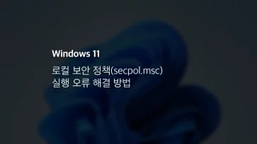 윈도우 11에서 로컬 보안 정책 (secpol.msc) 실행 오류 해결 방법