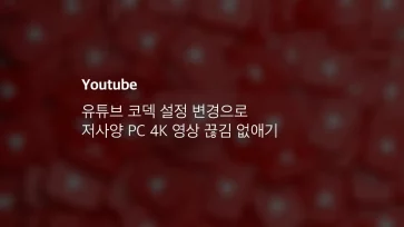 유튜브 코덱 설정 변경으로 저사양 Pc 4k 영상 끊김 없애기