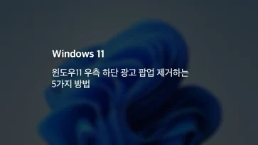윈도우11 우측 하단 광고 팝업 제거하는 5가지 방법 - 윈도우11 우측 하단 광고 팝업 제거하는 5가지 방법
