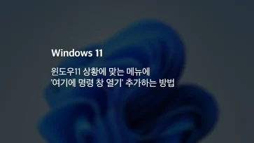 윈도우11 상황에 맞는 메뉴에 여기에 명령 창 열기 추가하는 방법 - 윈도우11 상황에 맞는 메뉴에 '여기에 명령 창 열기' 추가하는 방법