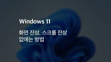 How to fix screen ghosting and scrolling ghosting in Windows 11 How to fix screen ghosting and scrolling ghosting in Windows 11 - 윈도우 11 화면 잔상, 스크롤 잔상 없애는 방법